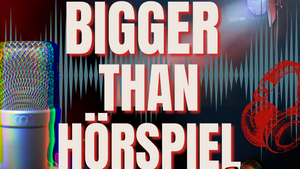 Bigger than Hörspiel