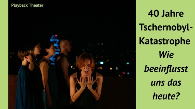 Playback Theater: 40 Jahre Tschernobyl-Katastrophe - Wie beeinflusst uns das heute?