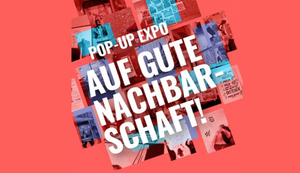 Pop-Up Expo "Auf gute Nachbarschaft!"