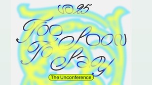 Too Soon To Say - The Unconference