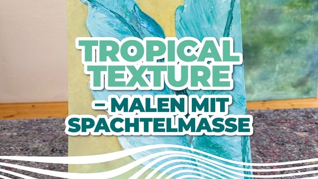 Tropical Texture – Malen mit Spachtelmasse