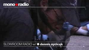 mono•radio: SLOWROOM RADIO w/ dennis aycicek