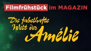 FILMFRÜHSTÜCK IM MAGAZIN: DIE FABELHAFTE WELT DER AMÉLIE