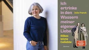 Julia Franck: Ich ertrinke in den Wassern meiner eigenen Liebe. Rilkes letzte Geliebte