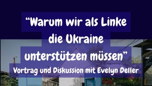 Linke Solidarität mit der Ukraine. Vortrag und Diskussion mit Evelyn Deller