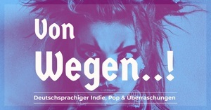 Von Wegen..! - Deutschsprachiger Indie, Pop & Überraschungen