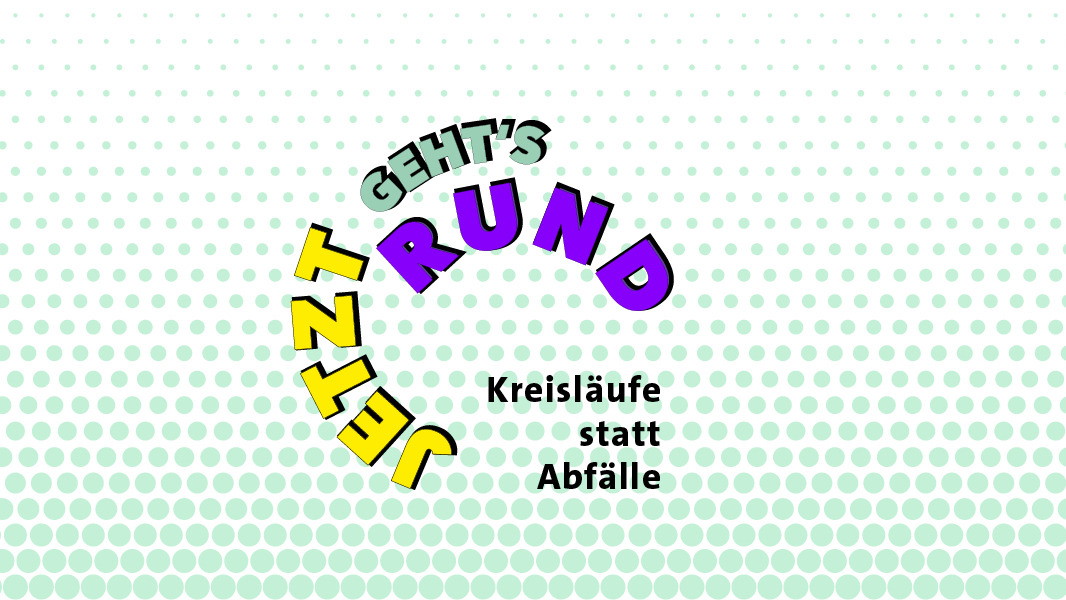 Jetzt geht’s rund – Kreisläufe statt Abfälle