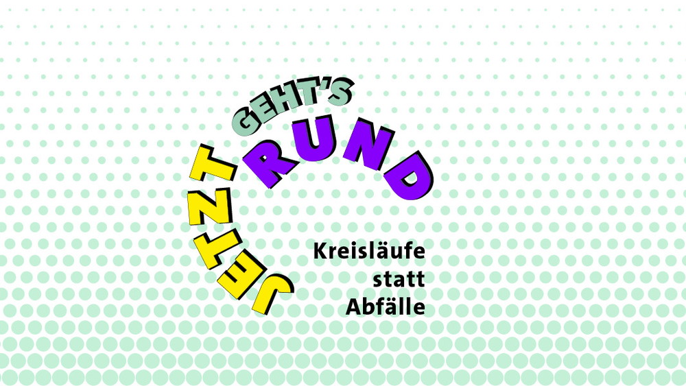 Jetzt geht’s rund – Kreisläufe statt Abfälle