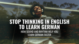 Stop Thinking in English to Learn German | How Sound and Rhythm Help You Learn German Faster
