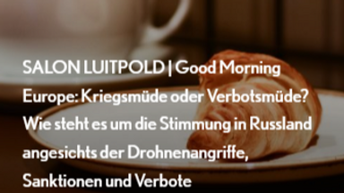 SALON LUITPOLD | Good Morning Europe: Kriegsmüde oder Verbotsmüde? Wie steht es um die Stimmung in Russland angesichts der Drohnenangriffe, Sanktionen und Verbote
