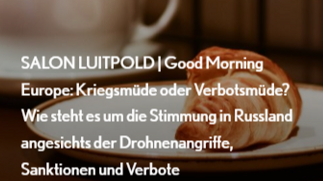 SALON LUITPOLD | Good Morning Europe: Kriegsmüde oder Verbotsmüde? Wie steht es um die Stimmung in Russland angesichts der Drohnenangriffe, Sanktionen und Verbote