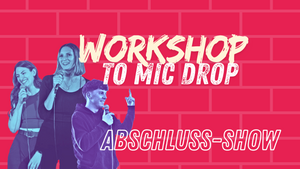 Workshop to Mic Drop • Die Workshop Abschluss-Show