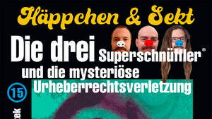 Häppchen und Sekt No 15: Die drei Superschnüffler und die mysteriöse Urheberrechtsverletzung.