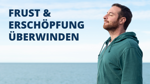 Frust & Erschöpfung überwinden