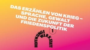 HOFFNUNGSWERKSTATT 1: Das Erzählen von Krieg – Sprache, Gewalt und die Zukunft der Friedenspolitik