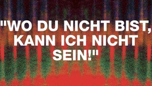"WO DU NICHT BIST KANN ICH NICHT SEIN!"