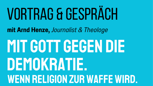 Mit Gott gegen die Demokratie - Wenn Religion zur Waffe wird: Vortrag und Gespräch mit Arnd Henze