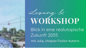 Lesung & Workshop Blick in eine realutopische Zukunft 2055