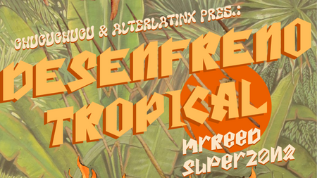 chucuchucu + AlterLatinX pres.:  Desenfreno Tropical + mrReed + Superzona