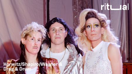 ritual: Horwitz|Shapiro|Wagner & Drag & Drum