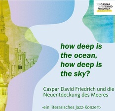 How deep is the ocean, how deep is the sky! Caspar David Friedrich und die Neuentdeckung des Meeres