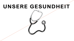 UNSERE GESUNDHEIT