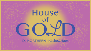 House of Gold w/DJ Northern, Käthe&Haes