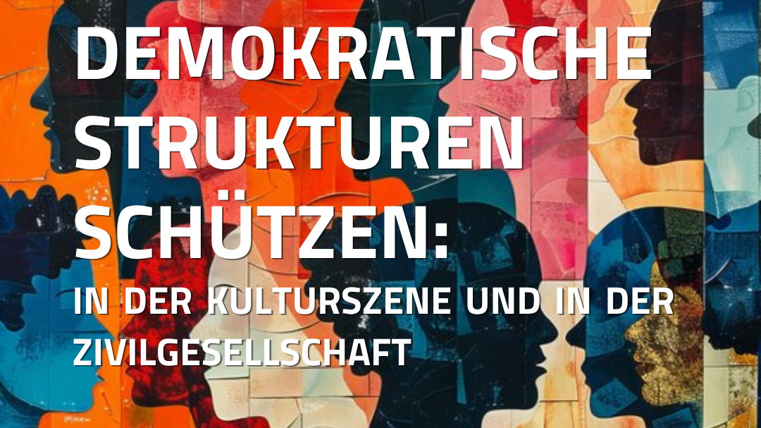 Demokratische Strukturen schützen - in der Kulturszene und in der Zivilgesellschaft