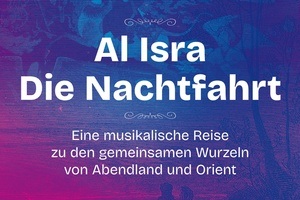 AL ISRA / DIE NACHTFAHRT – Eine musikalische Reise zu den gemeinsamen Wurzeln von Abendland und Orient