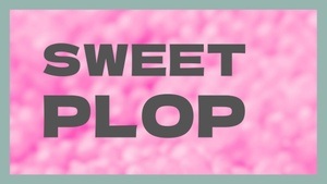 SWEET PLOP