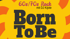 BORN TO BE - 60s/70s Rock ab 20:00h-Open End - DJ Kijote