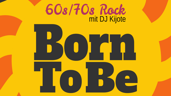 BORN TO BE - 60s/70s Rock ab 20:00h-Open End - DJ Kijote