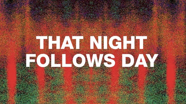 THAT NIGHT FOLLOWS DAY