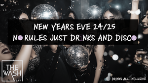 NEW YEARS EVE 24/25 - NO RULES JUST DRINKS & DISCO