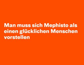 Man muss sich Mephisto als einen glück­lichen Menschen vorstellen