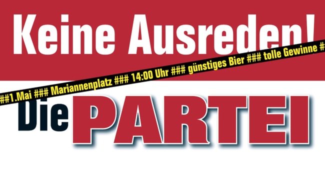 Die Partei ### Am 1. Mai auf dem Mariannenplatz ### 14 Uhr ### Keine Ausreden!