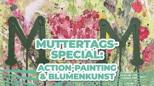 Muttertags-Special: Action-Painting & Blumenkunst
