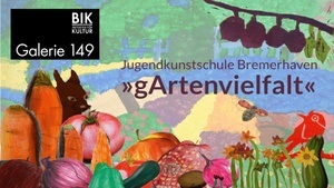 Judendkunstschule Bremerhaven zeigt »gArtenvielfalt« in der Galerie 149