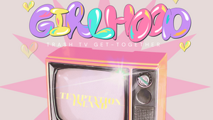 GIRLHOOD Trash Tv Get-Together