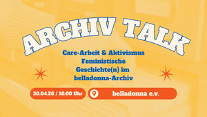 Care-Arbeit & Aktivismus Feministische Geschichte(n) im belladonna-Archiv
