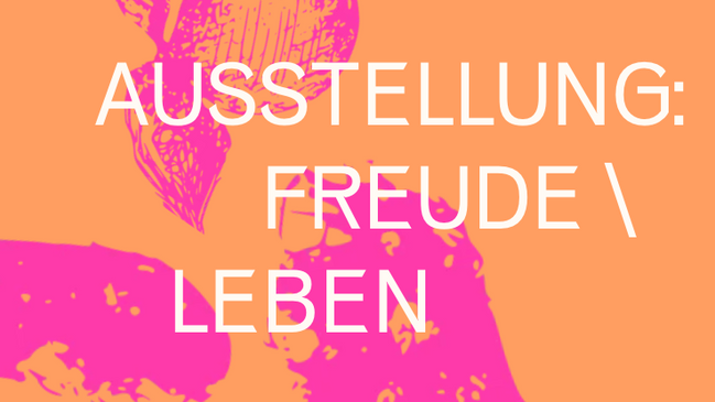 AUSSTELLUNG: FREUDE\LEBEN
