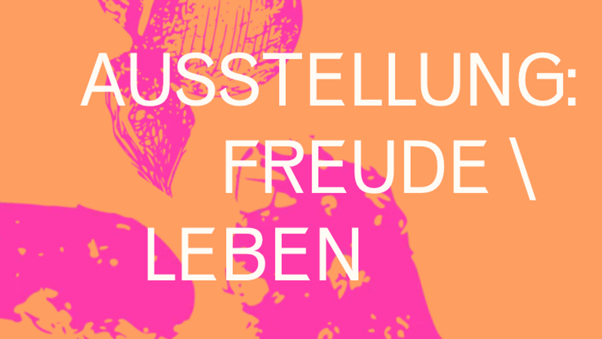 AUSSTELLUNG: FREUDE\LEBEN