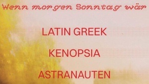 WENN MORGEN SONNTAG WÄR - LATIN GREEK + KENOPSIA + ASTRANAUTEN